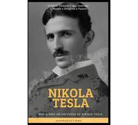 Nikola Tesla: O Gênio Visionário que iluminou o Mundo e Desafiou o Futuro: O Gênio Visionário que iluminou o Mundo e Desafiou o Futuro