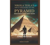 Nikola Tesla’s Great Discovery of the Pyramid: Rediscovering Ancient Energy Secrets: A Lost Technology That Could Power the Future