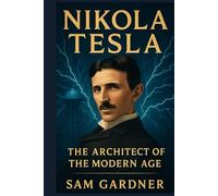 Nikola Tesla: The Architect of the Modern Age