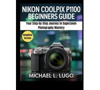 Nikon COOLPIX P1100 Beginners Guide: Your Step-by-Step Journey to Superzoom Photography Mastery