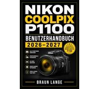 NIKON COOLPIX P1100 BENUTZERHANDBUCH 2026-2027: Vom ersten Einschalten bis zu beeindruckenden Ergebnissen mit Menüführung, Telebereich, Szenenmodi, Fokussteuerung und Problemlösungen