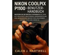 Nikon Coolpix P1100 - Benutzerhandbuch: Meistern Sie die digitale Fotografie mit Schritt-für-Schritt-Anleitungen, Kameraeinstellungen, Aufnahmemodi und Profi-Tipps für atemberaubende Fotos und Videos