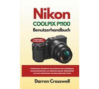 Nikon COOLPIX P1100 Benutzerhandbuch: Praktisches Handbuch zum Erlernen der wichtigsten Kamerafunktionen, zur Optimierung der Bildqualität und zum Aufnehmen atemberaubender Fotos