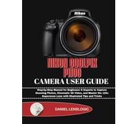 NIKON COOLPIX P1100 CAMERA USER GUIDE: Step-by-Step Manual for Beginners & Experts to Capture Stunning Photos, Cinematic 4K Video, and Master the 125x Superzoom Lens with Illustrated Tips and Tricks