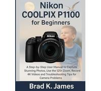 Nikon COOLPIX P1100 for Beginners: A Step-by-Step User Manual to Capture Stunning Photos, Use the 125× Zoom, Record 4K Videos and Troubleshooting Tips for Camera Problems