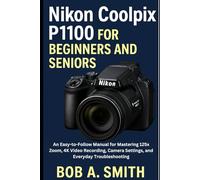 Nikon Coolpix P1100 for Beginners and Seniors: An Easy-to-Follow Manual for Mastering 125x Zoom, 4K Video Recording, Camera Settings, and Everyday Troubleshooting