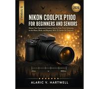 NIKON COOLPIX P1100 FOR BEGINNERS AND SENIORS: Master Your Superzoom Camera Step by Step, From Unboxing to the Moon, Birds, and Beyond, With 15 Hands-On Tutorials
