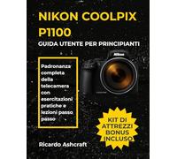 NIKON COOLPIX P1100 GUIDA UTENTE PER PRINCIPIANTI: Padronanza completa della telecamera con esercitazioni pratiche e lezioni passo passo