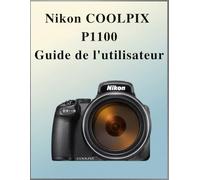 Nikon Coolpix P1100 Guide de l'utilisateur: Le manuel définitif en toute simplicité : votre manuel complet pour maîtriser les fondamentaux de la photographie et les techniques créatives, adapté à chaq