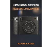 NIKON COOLPIX P1100 GUIDE DE L'UTILISATEUR: Manuel ultime étape par étape avec des conseils pratiques sur le fonctionnement de l'appareil photo, la retouche photo et les styles de prise de vue