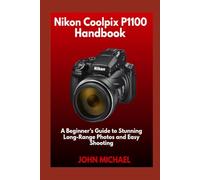 Nikon Coolpix P1100 Handbook: A Beginner’s Guide to Stunning Long-Range Photos and Easy Shooting