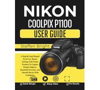 Nikon Coolpix P1100 User Guide: A Step-By-Step Manual To Set Up, Master Settings And Unlock Features To Capture Distant Subjects, Beautiful Portraits, And Smooth Movies With Confidence