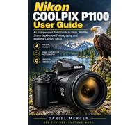 Nikon COOLPIX P1100 User Guide: An Independent Field Guide to Birds, Wildlife, Sharp Superzoom Photography, and Essential Camera Setup