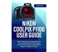 NIKON COOLPIX P1100 USER GUIDE: Digital Photography & Videography Manual on How to Setup & Master the P 1100 Compact Camera with tips on Menus, Shooting Modes & Settings | For Beginners & Experts