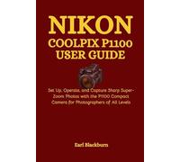 Nikon COOLPIX P1100 User Guide: Set Up, Operate, and Capture Sharp Super-Zoom Photos with the P1100 Compact Camera for Photographers of All Levels