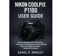 NIKON COOLPIX P1100 USER GUIDE: Step-by-Step Manual for Mastering Superzoom Photography, Camera Settings, Video Recording, and Expert Shooting Techniques