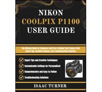 NIKON COOLPIX P1100 USER GUIDE: The Ultimate Guide for Beginners and Pros to Unlock Their Camera with Expert Tips, Creative Features, and Troubleshooting Solutions