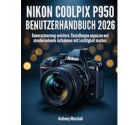 Nikon Coolpix P950 Benutzerhandbuch 2026: Kamerasteuerung meistern, Einstellungen anpassen und atemberaubende Aufnahmen mit Leichtigkeit machen