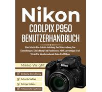 NIkon COOLPIX P950 BENUTZERHANDBUCH: Eine Schritt-Für-Schritt-Anleitung Zur Beherrschung Von Einstellungen, Einrichtung Und Funktionen, Mit Expertentipps Und Tricks Für Atemberaubende Fotos Und Videos