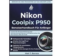 Nikon Coolpix P950 Benutzerhandbuch Für Anfänger: Lernen Sie Die Zoomleistung Und Aufnahmemodi Kennen Und Beherrschen Sie Ihre Kamera Wie Ein Profi