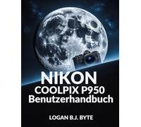 Nikon COOLPIX P950 Benutzerhandbuch: Meistern Sie den 83-fachen Zoom und die erweiterten Funktionen: Ein vollständiger Leitfaden mit Illustrationen für die Tier- und Reisefotografie