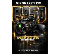 NIKON COOLPIX P950 CAMERA USER GUIDE FOR BEGINNERS: Master Your Camera, Capture Stunning Photos & Videos, and Unlock Your Creative Potential