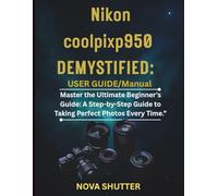 Nikon Coolpix P950 Demystified: User Guide/Manual: Master the Ultimate Beginner's Guide: A Step-by-Step Guide to Taking Perfect Photos Every Time.”