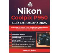 Nikon Coolpix P950 Guía Del Usuario 2025: Un Manual Práctico Paso A Paso Para Desbloquear Las Funciones Clave Con Confianza