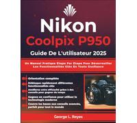 Nikon Coolpix P950 Guide De L'utilisateur 2025: Un Manuel Pratique Étape Par Étape Pour Déverrouiller Les Fonctionnalités Clés En Toute Confiance