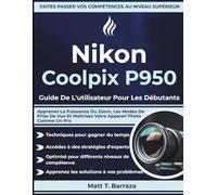 Nikon Coolpix P950 Guide De L'utilisateur Pour Les Débutants: Apprenez La Puissance Du Zoom, Les Modes De Prise De Vue Et Maîtrisez Votre Appareil Photo Comme Un Pro