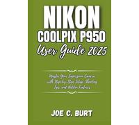 Nikon Coolpix P950 User Guide 2025: Master Your Superzoom Camera with Step-by-Step Setup, Shooting Tips, and Hidden Features