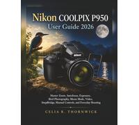 Nikon COOLPIX P950 User Guide 2026: Master Zoom, Autofocus, Exposure, Bird Photography, Moon Mode, Video, SnapBridge, Manual Controls, and Everyday Shooting