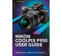 Nikon Coolpix P950 User Guide: A Simple Step-by-Step Guide to Master Zoom, Photography, and Video Confidently