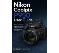 Nikon Coolpix P950 User Guide: A step by step for superzoom camera settings, autofocus, wildlife, birding, and video