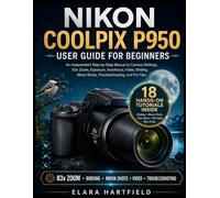 NIKON COOLPIX P950 USER GUIDE FOR BEGINNERS: An Independent Step-by-Step Manual to Camera Settings, 83x Zoom, Exposure, Autofocus, Video, Birding, Moon Shots, Troubleshooting, and Pro Tips