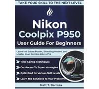Nikon Coolpix P950 User Guide For Beginners: Learn the Zoom Power, Shooting Modes, and Master Your Camera Like a Pro