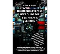 NIKON COOLPIX P950 USER GUIDE FOR BEGINNERS & SENIORS: A Step-by-Step Manual with Tips and Tricks for camera settings, Custom Modes, Exposure, ISO, and Capturing Sharp Photos and Smooth 4K Videos