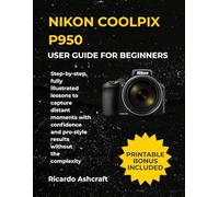 NIKON COOLPIX P950 USER GUIDE FOR BEGINNERS: Step-by-step, fully illustrated lessons to capture distant moments with confidence and pro-style results without the complexity