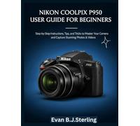 NIKON COOLPIX P950 USER GUIDE FOR BEGINNERS: Step-by-Step Instructions, Tips, and Tricks to Master Your Camera and Capture Stunning Photos & Videos