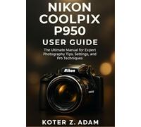 NIKON COOLPIX P950 USER GUIDE: The Ultimate Manual for Expert Photography Tips, Settings, and Pro Techniques