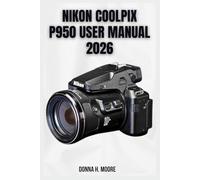 Nikon Coolpix P950 User Manual 2026: Step-by-Step Tutorials, Hidden Features, and Expert Superzoom Techniques