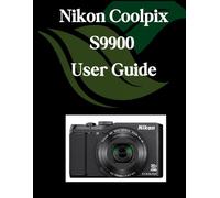 Nikon Coolpix S9900 User Guide: A Comprehensive and Detailed Manual for Photographers and Creatives for Beginners and Seniors, Troubleshooting Tips, and Advanced Settings Explained