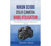 Nikon D3100 DSLR Camera Guide Utilisateur: Manuel Complet Débutant avec Mode Guide, Objectif 18-55mm VR, Vidéo Full HD, Conseils ISO, Autofocus, Navigation Menu et Dépannage