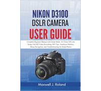 Nikon D3100 DSLR Camera User Guide: Complete Beginner Manual with Guide Mode, 18-55mm VR Lens Setup, Full HD Video Recording, ISO Tips, Autofocus ... and Troubleshooting for Sharp Photos