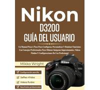 Nikon D3200 GUÍA DEL USUARIO: Un Manual Paso A Paso Para Configurar, Personalizar Y Dominar Funciones Con Consejos Profesionales Para Obtener Imágenes ... Fluidos Y Configuraciones De Uso Profesional