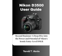 Nikon D3500 User Guide: Beyond Beginner A Deep Dive into the Power and Potential of Nikon's Iconic Entry-Level DSLR