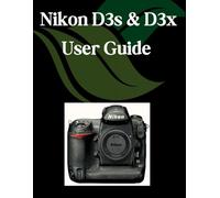 Nikon D3s & D3x User Guide: A Step-by-Step Manual for Beginners and Seniors Covering Essential Camera Features, Creative Techniques, Tips, Tricks and Effortless Videography Skills