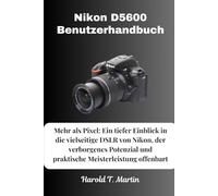 Nikon D5600 Benutzerhandbuch: Mehr als Pixel: Ein tiefer Einblick in die vielseitige DSLR von Nikon, der verborgenes Potenzial und praktische Meisterleistung offenbart