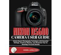 NIKON D5600 CAMERA USER GUIDE: Unlock Expert Photography Techniques with Essential Settings, Autofocus Mastery, and Illustrated Tips for Stunning, Pro-Level Results