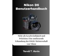 Nikon D6 Benutzerhandbuch: Mehr als Geschwindigkeit und Präzision: Eine umfassende Erkundung der DSLR-Meisterschaft von Nikon